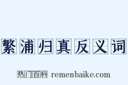 繁浦归真反义词是什么意思的图片